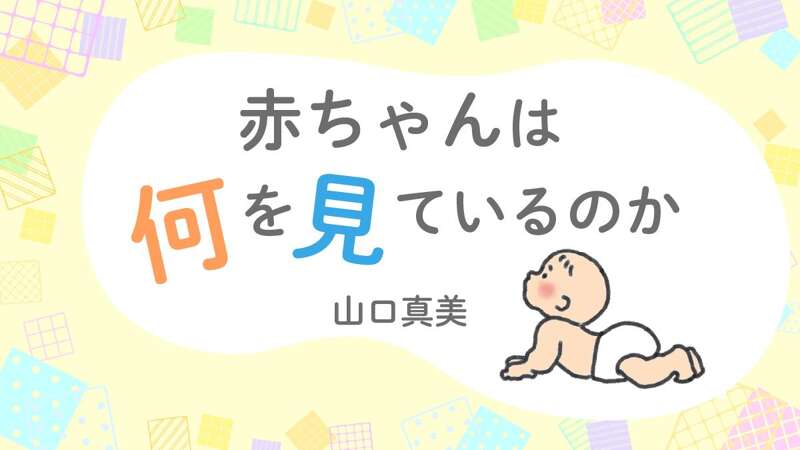赤ちゃんは何を見ているのか｜山口真美 - 幻冬舎plus